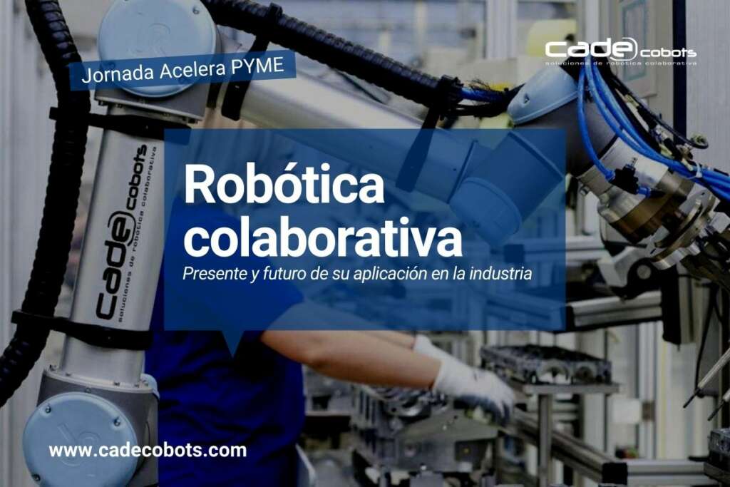 Jornada Acelera Pyme. «Robótica colaborativa: Presente y futuro de su aplicación en la industria»
